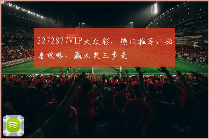 2272877VIP大众彩，热门推荐，必看攻略，赢大奖三步走
