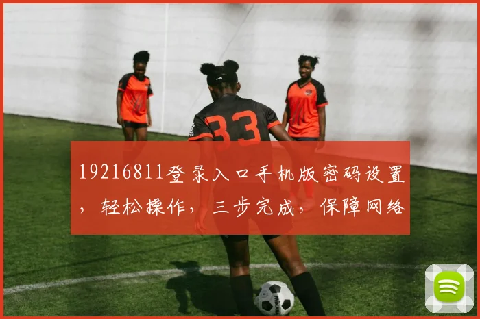 19216811登录入口手机版密码设置，轻松操作，三步完成，保障网络安全