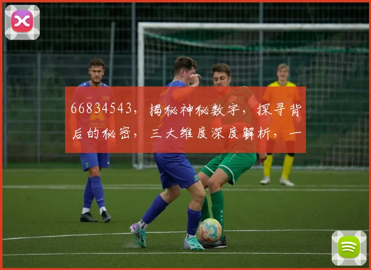 66834543，揭秘神秘数字，探寻背后的秘密，三大维度深度解析，一网打尽