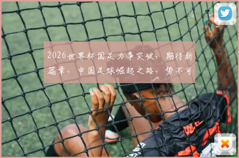 2026世界杯国足力争突破，期待新篇章，中国足球崛起之路，势不可挡