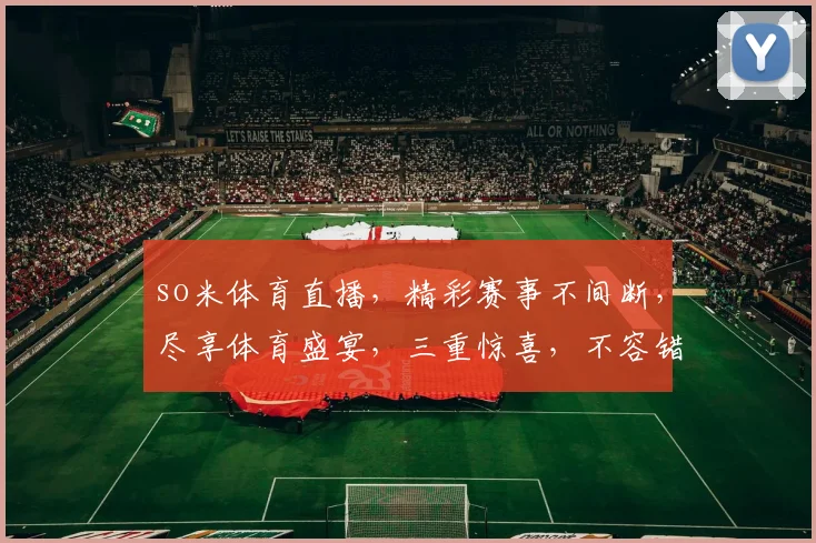 so米体育直播，精彩赛事不间断，尽享体育盛宴，三重惊喜，不容错过