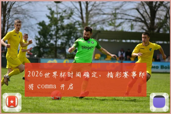 2026世界杯时间确定，精彩赛事即将 comma 开启