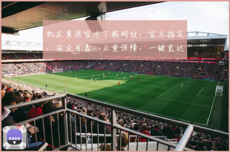 凯发集团官方下载网址，官方指定，安全可靠，三重保障，一键直达，快来看看逗逗逗