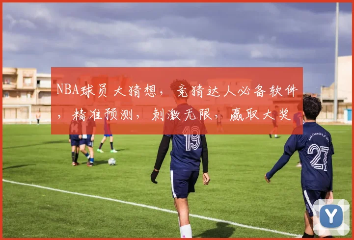 NBA球员大猜想，竞猜达人必备软件，精准预测，刺激无限，赢取大奖三重奏